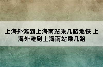 上海外滩到上海南站乘几路地铁 上海外滩到上海南站乘几路